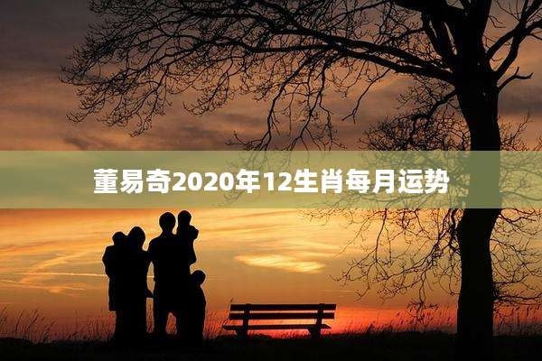 董易奇2020年12生肖每月运势