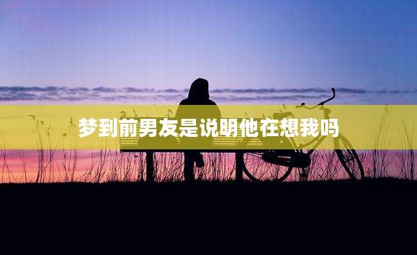 梦到前男友是说明他在想我吗