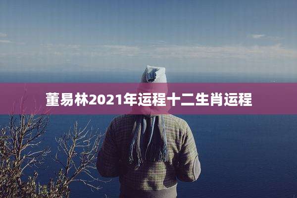 董易林2021年运程十二生肖运程