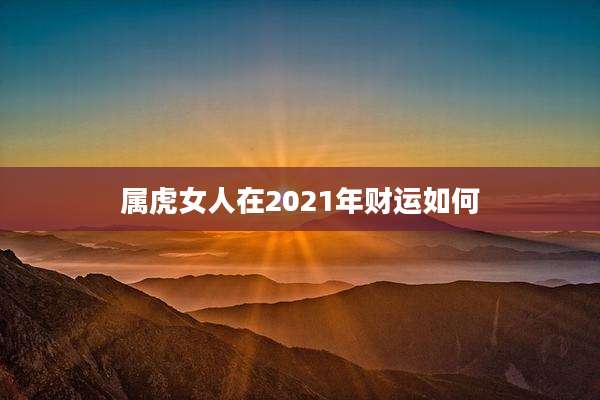 属虎女人在2021年财运如何