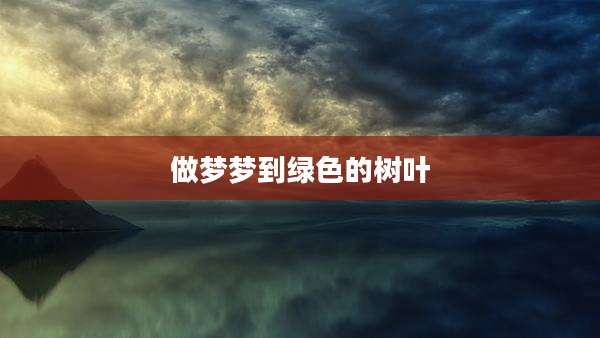 做梦梦到绿色的树叶