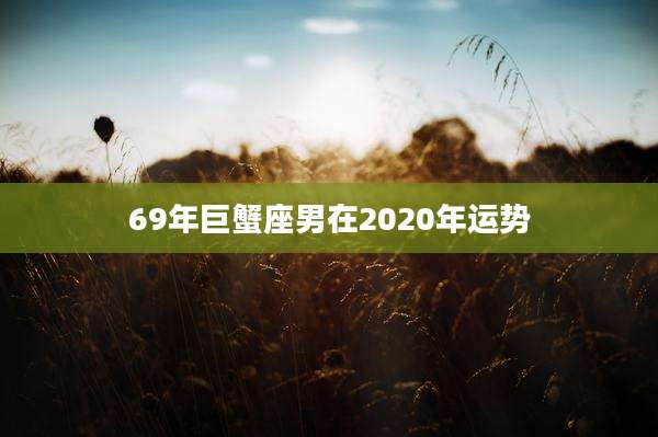 69年巨蟹座男在2020年运势