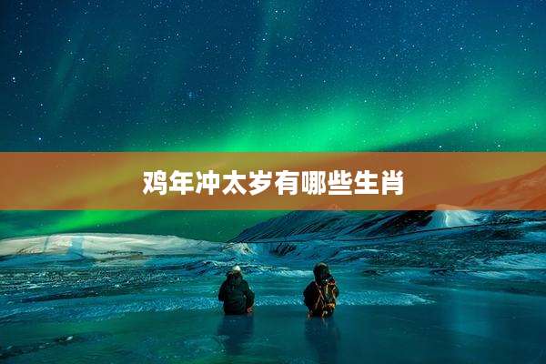 鸡年冲太岁有哪些生肖