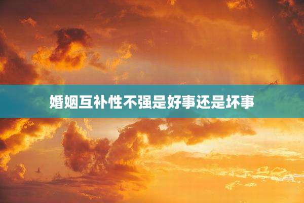婚姻互补性不强是好事还是坏事
