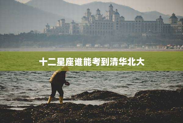 十二星座谁能考到清华北大