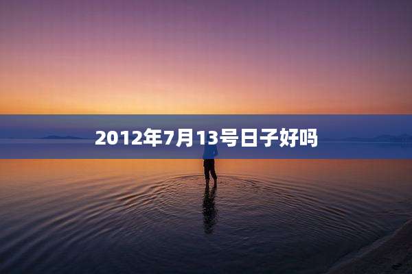 2012年7月13号日子好吗