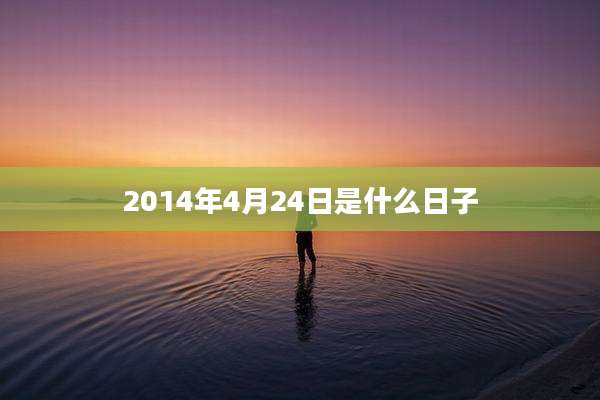 2014年4月24日是什么日子