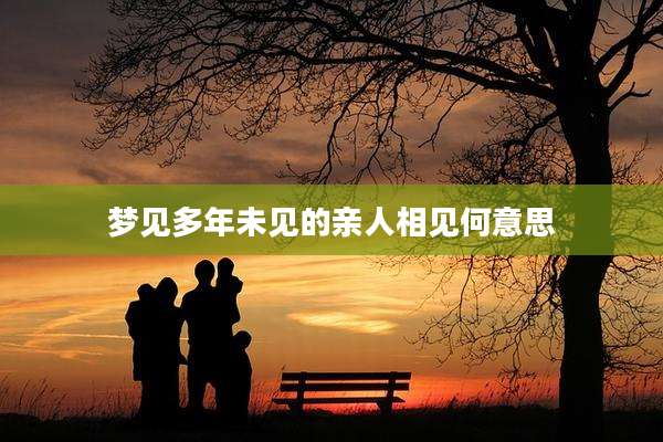 梦见多年未见的亲人相见何意思