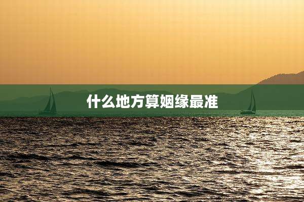 什么地方算姻缘最准