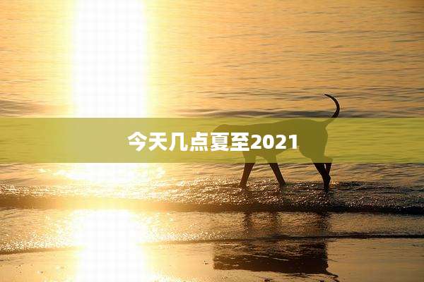 今天几点夏至2021