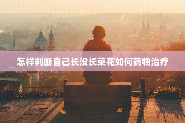 怎样判断自己长没长菜花如何药物治疗