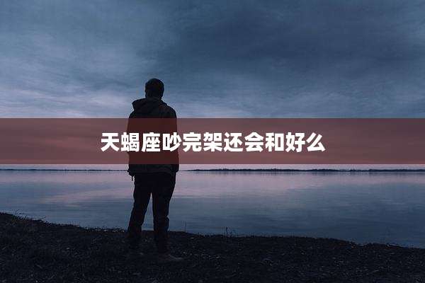 天蝎座吵完架还会和好么