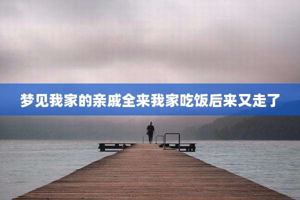 梦见我家的亲戚全来我家吃饭后来又走了