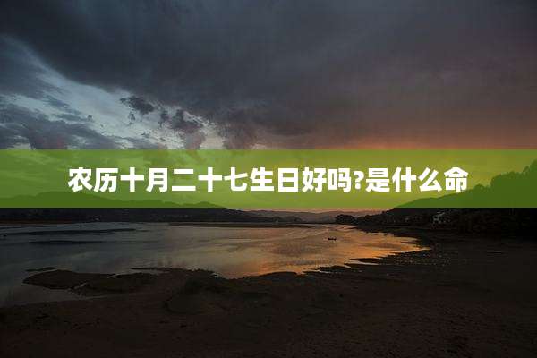 农历十月二十七生日好吗?是什么命