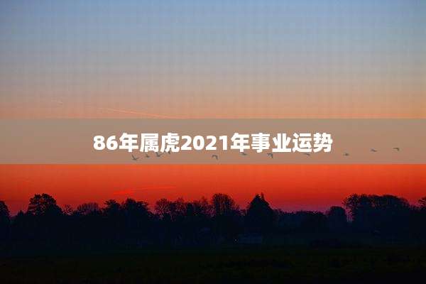 86年属虎2021年事业运势