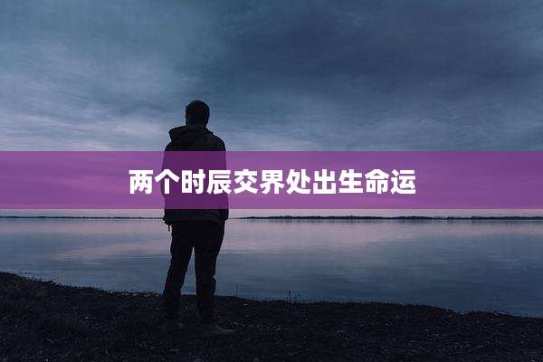 两个时辰交界处出生命运