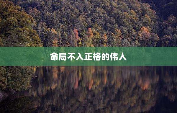 命局不入正格的伟人