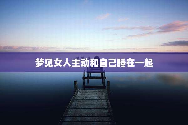 梦见女人主动和自己睡在一起