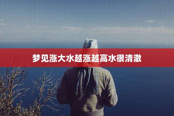 梦见涨大水越涨越高水很清澈