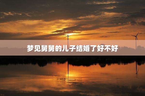 梦见舅舅的儿子结婚了好不好
