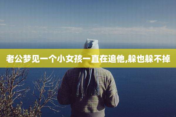 老公梦见一个小女孩一直在追他,躲也躲不掉