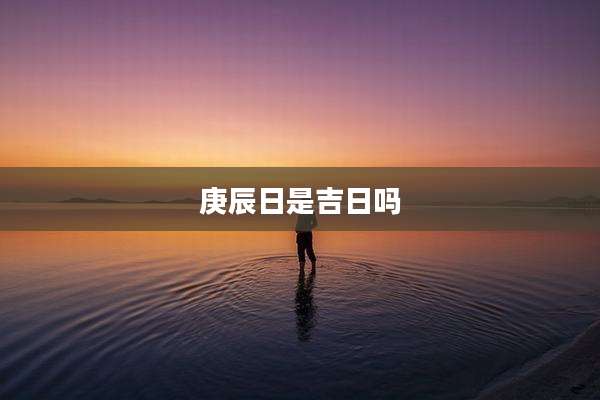 庚辰日是吉日吗