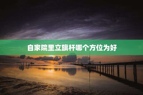 自家院里立旗杆哪个方位为好
