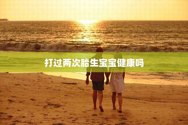 打过两次胎生宝宝健康吗