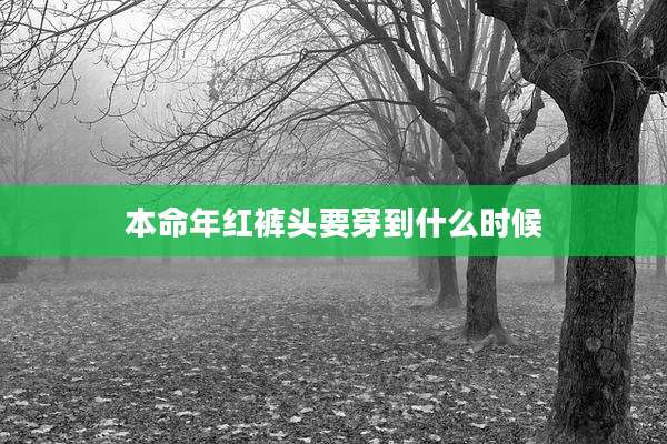 本命年红裤头要穿到什么时候