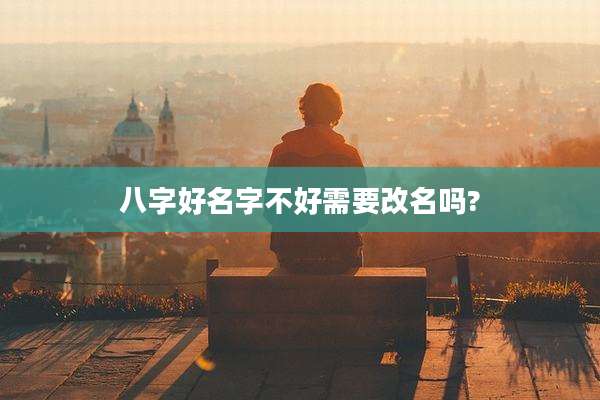 八字好名字不好需要改名吗?