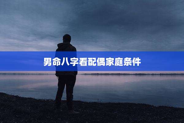 男命八字看配偶家庭条件