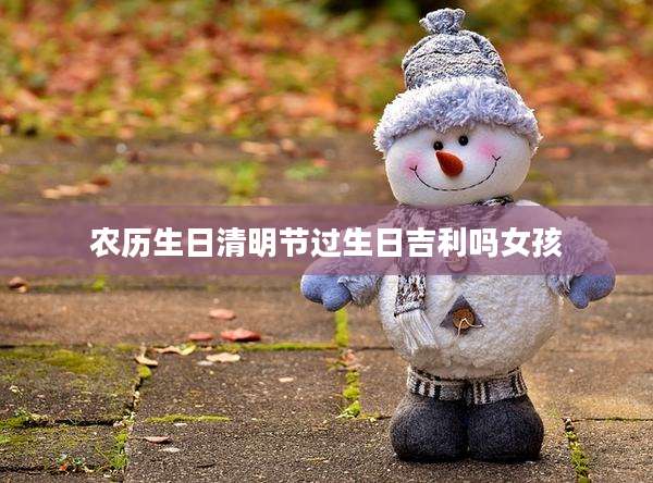农历生日清明节过生日吉利吗女孩