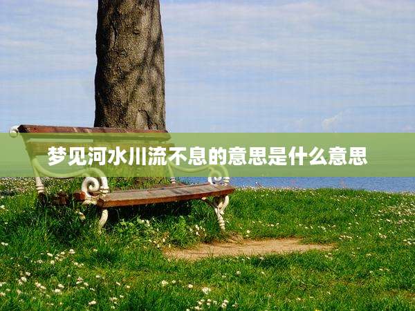 梦见河水川流不息的意思是什么意思