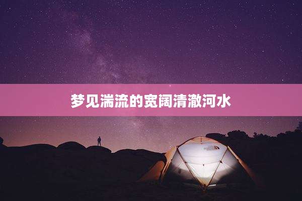 梦见湍流的宽阔清澈河水