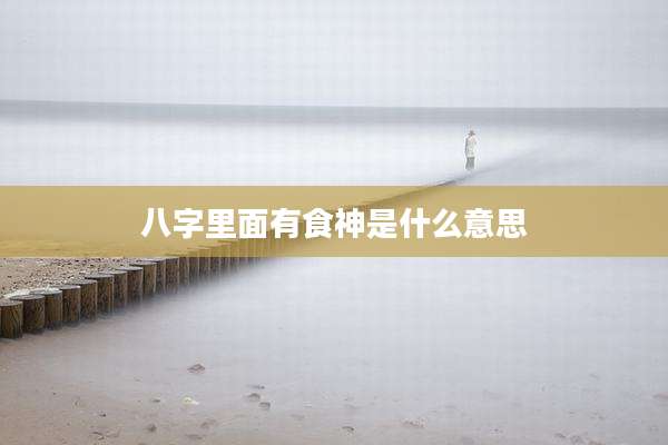 八字里面有食神是什么意思