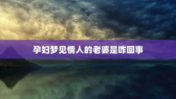 孕妇梦见情人的老婆是咋回事