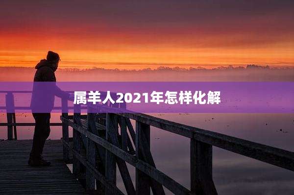 属羊人2021年怎样化解