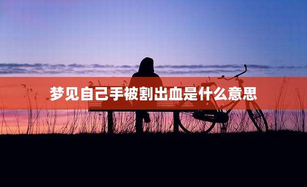 梦见自己手被割出血是什么意思