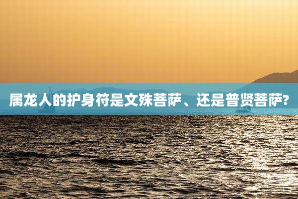 属龙人的护身符是文殊菩萨、还是普贤菩萨?