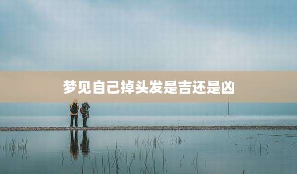 梦见自己掉头发是吉还是凶