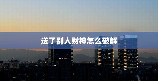 送了别人财神怎么破解