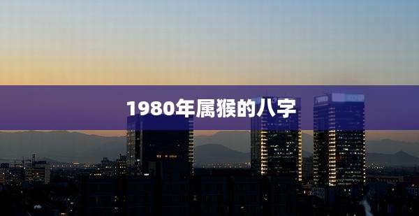 1980年属猴的八字