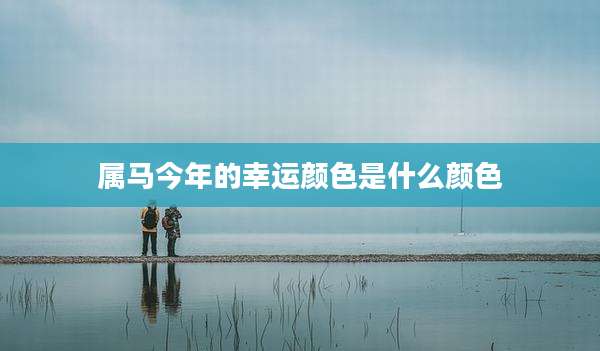 属马今年的幸运颜色是什么颜色