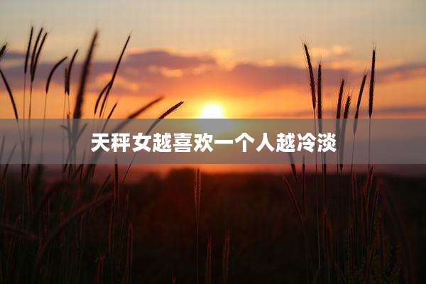 天秤女越喜欢一个人越冷淡