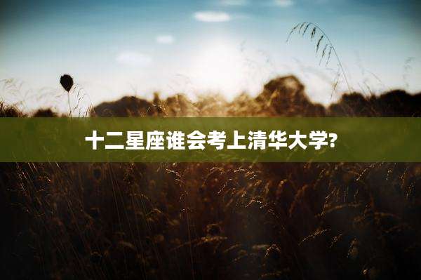 十二星座谁会考上清华大学?