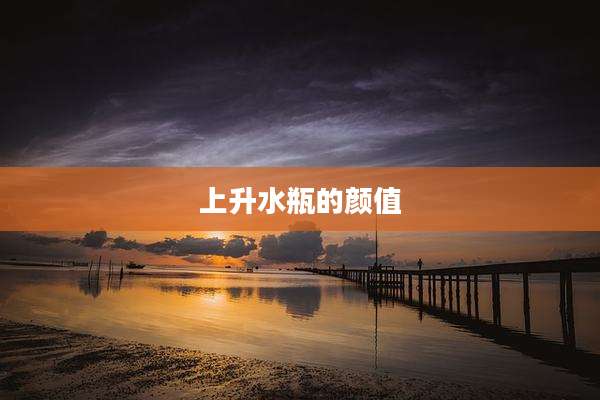 上升水瓶的颜值