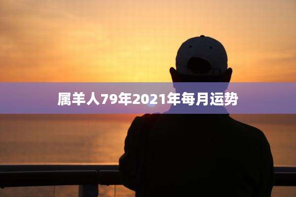 属羊人79年2021年每月运势