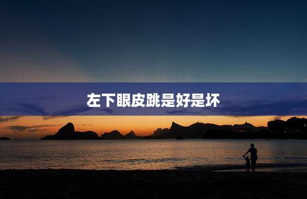 左下眼皮跳是好是坏