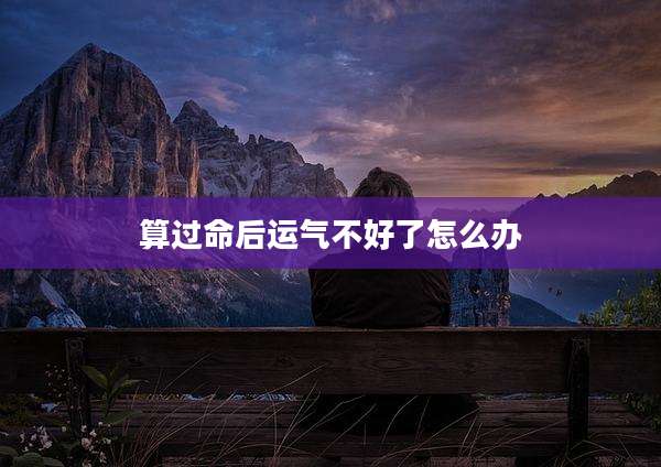 算过命后运气不好了怎么办