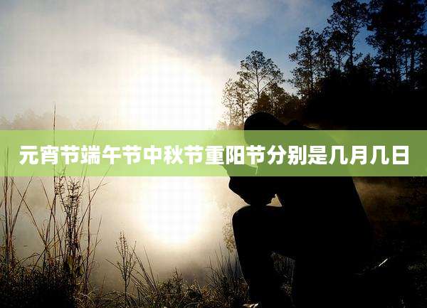 元宵节端午节中秋节重阳节分别是几月几日